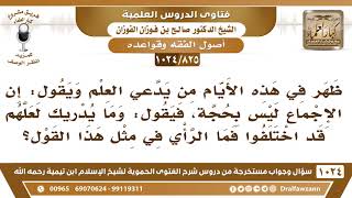 [825 -1024] ظهر في هذه الأيام من يقول: إن الإجماع ليس بحجة، لأنك لا تعلم لعلهم قد اختلفوا فما الرأي؟ image