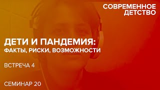 Современное детство: теория и практика. Дети и пандемия: факты, риски, возможности. Встреча 4