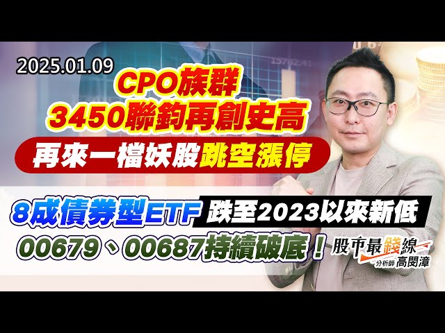 20250109《股市最錢線》#高閔漳 “CPO族群3450聯鈞再創史高，再來一檔妖股跳空漲停”“8成債券型ETF跌至2023以來新低，00679、00687持續破底！！”