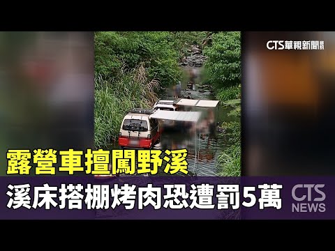露營車擅闖野溪　溪床搭棚烤肉恐遭罰5萬