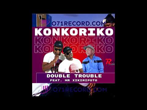 Konkoriko  Double Trouble Ft Mr Xikiripoto