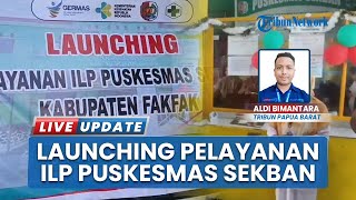 Puskesmas Sekban Perkuat Layanan Kesehatan untuk Warga, Pemkab Fakfak Launching ILP: Jadi Pionir