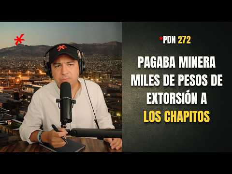 PDN 272 - PAGABA MINERA MILES DE PESOS DE EXTORSIÓN A LOS CHAPITOS
