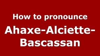 How to pronounce Ahaxe-Alciette-Bascassan
