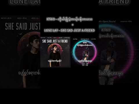 Lone Lay - She Said Just A Friend + KTwo - ကိုယ်ပျိုးခဲ့တယ့်ပန်းကလေး Mashup