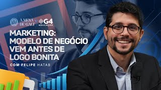 MARKETING: MODELO DE NEGÓCIO VEM ANTES DE LOGO BONITA - FELIPE HATAB | A MESA DE GALT