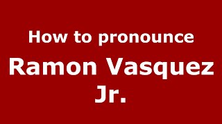 How to pronounce Ramon Vasquez Jr.