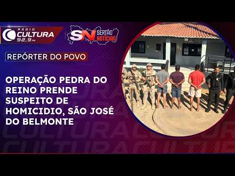 REPÓRTER DO POVO: OPERAÇÃO PEDRA DO REINO PRENDE SUSPEITO DE HOMICIDIO, SÃO JOSÉ DO BELMONTE
