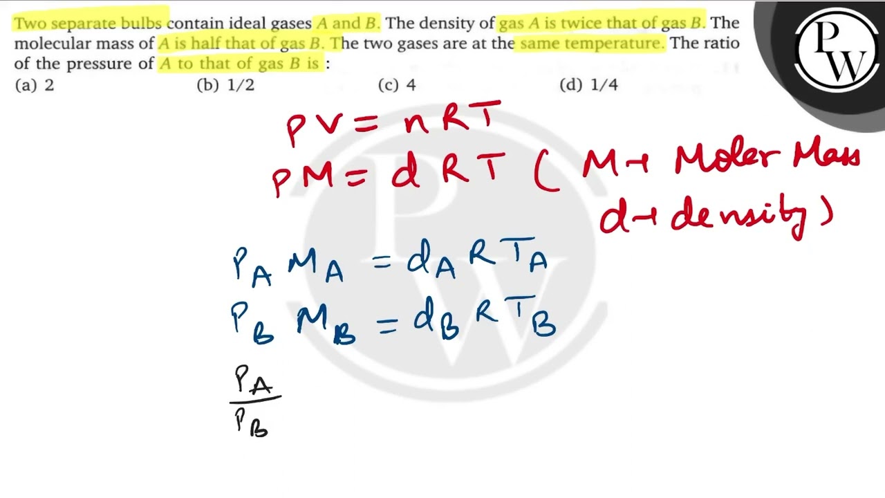 Watch video Two separate bulbs contain ideal gases \( A \) and \( B \). The density of gas \( A \) is twice ... Now Two separate bulbs contain ideal gases \( A \) and \( B \). The density of gas \( A \) is twice ...