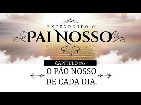 Entendendo o Pai Nosso #6 O Pão Nosso de Cada Dia