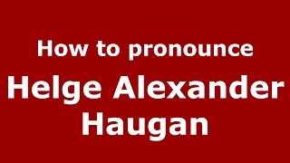 How to pronounce Helge Alexander Haugan