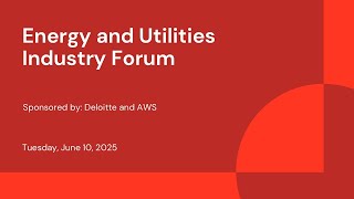 Energy and Utilities Industry Forum | Sponsored by: Deloitte and AWS