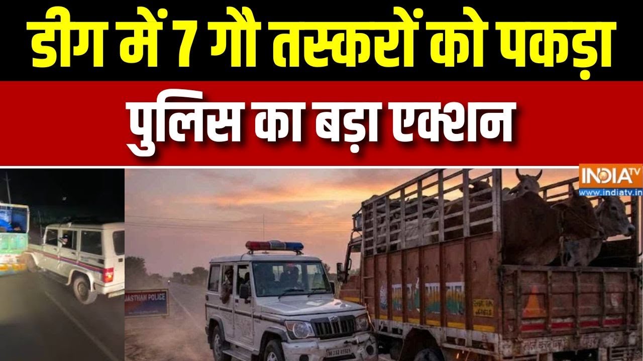 Rajasthan के डीग में 7 गौ तस्करों को पकड़ा, पुलिस का बड़ा एक्श
