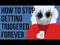 How To Stop Getting TRIGGERED Forever