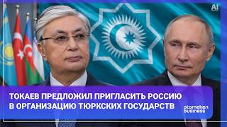Токаев предложил пригласить Россию в Организацию тюркских государств