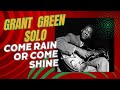Grant Green Solo Transcription - Come Rain or Come Shine