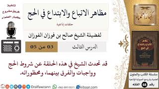 صورة 3 من 5/مظاهر الاتباع والابتداع في الحج/شروط الحج/صالح الفوزان/الفقه/كبار العلماء