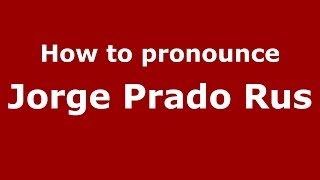 How to pronounce Jorge Prado Rus