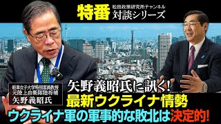 特番『矢野義昭氏に訊く！最新ウクライナ情勢　ウクライナ軍の軍事的な敗北は決定的！』ゲスト：岐阜女子大学特別客員教授　元陸上自衛隊陸将補　矢野義昭氏