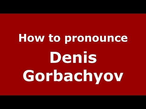 How to pronounce Denis Gorbachyov (Russian/Russia)  - PronounceNames.com