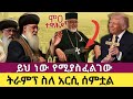 ትራምፕ ስለአርሲ ኦርቶዶክስ ምን አለ ሞዐ ተዋሕዶ ዝግጅት ጨ�