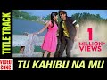 Tu Kahibu Na Mu Title Track Video Song Odia Movie Amalan Niharika Papu Pumpum