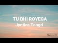 Tu Bhi Royega Lyrics Jyotica Tangri