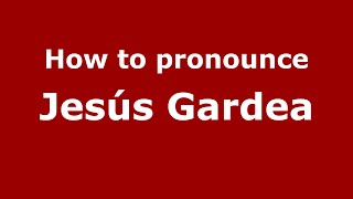 How to pronounce Jesús Gardea