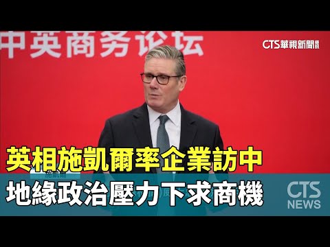 英相施凱爾率企業訪中　地緣政治壓力下求商機
