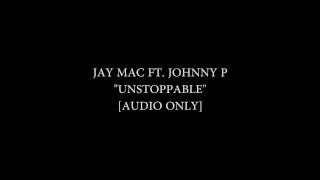 Jay Mac Ft. Johnny P - UnStoppable [Audio Only]