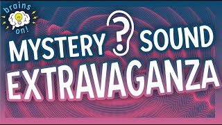 It's a mystery sound extravaganza! | Brains On! Science Podcast For Kids