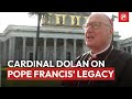 Cardinal Timothy M. Dolan on Pope Francis' Legacy