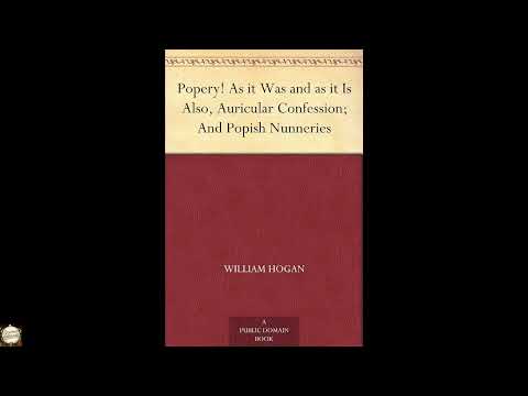 Popery! As it Was and as it Is Also, Auricular Confession; And Popish Nunneries by William Hogan — free full audiobook