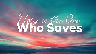 Holy Is The One Who Saves