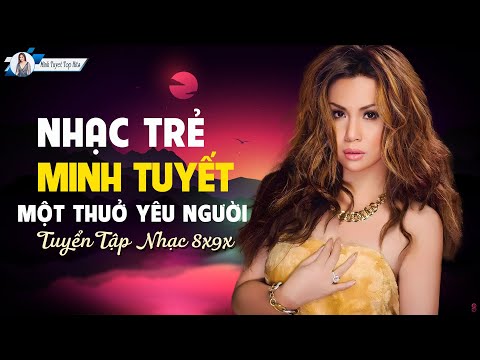 Album MỘT THUỞ YÊU NGƯỜI - MINH TUYẾT Top nhạc trẻ 8x9x được yêu thích nhất!