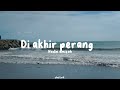 DI AKHIR PERANG~NADIN AMIZAH ( she lirik )💐 DI AKHIR PERANG~NADIN AMIZAH ( she lirik )💐