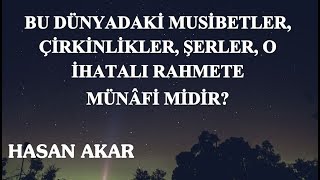 Hasan Akar - Bu Dünyadaki Musibetler, Çirkinlikler, Şerler, O İhatalı Rahmete Münâfi midir