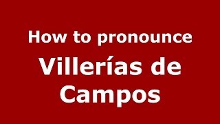 How to pronounce Villerías De Campos