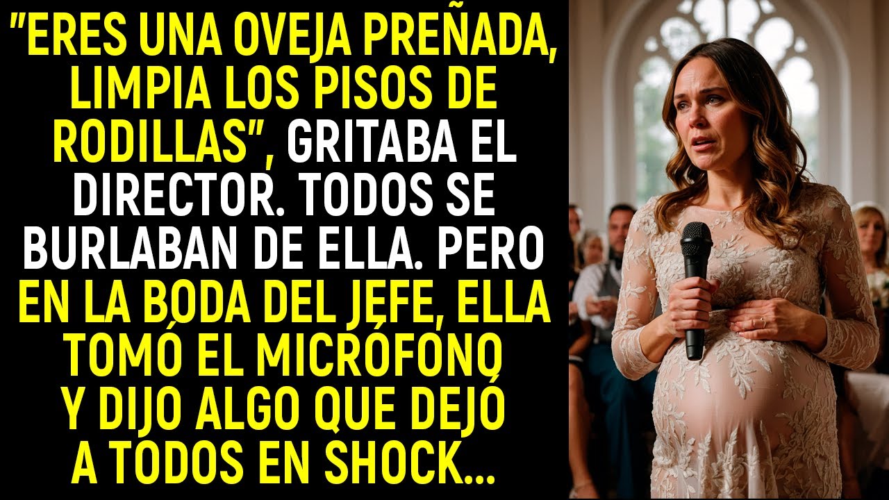 "Eres una oveja preñada, limpia los pisos de rodillas" gritaba el director. Pero en la boda del jefe