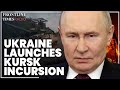 Putin On Psychological Hook As Ukraine Launches A New Kursk Incursion Maj Gen Chip Chapman