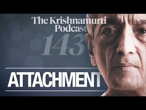 The Krishnamurti Podcast - Ep. 143 - Krishnamurti on Attachment
