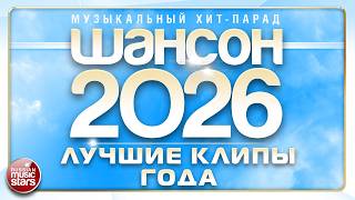 ШАНСОН ГОДА 2026 ✮ ЛУЧШИЕ КЛИПЫ ✮ МУЗЫКАЛЬНЫЙ ХИТ-ПАРАД ✮ BEST CHANSON CLIPS OF THE YEAR 2026