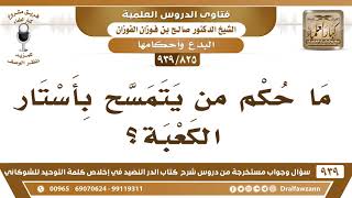 صورة [825 -939] ما حكم من يتمسح بأستار الكعبة؟ - الشيخ صالح الفوزان
