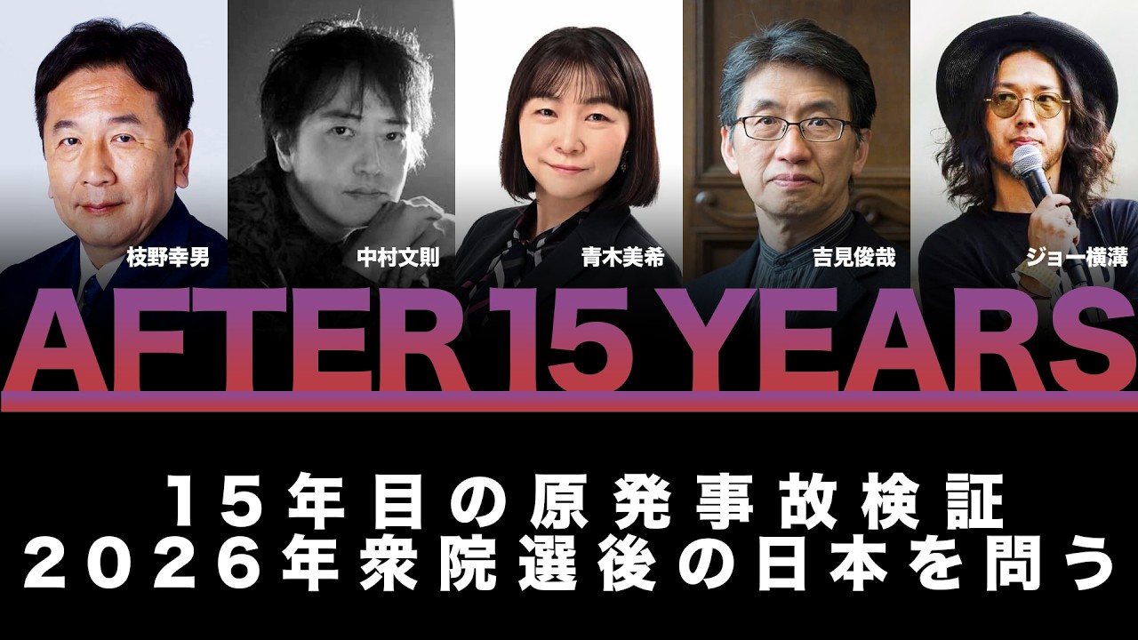 【期間限定公開】枝野幸男×吉見俊哉×中村文則×青木美希「AFTER 15 YEARS ―― 15年目の原発事故検証と、2026年衆院選後の日本を問う」（2026/3/15 at 阿佐ヶ谷ロフトA）冒頭