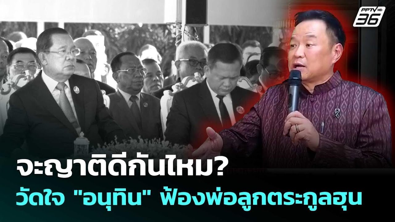 จะญาติดีกันไหม? วัดใจ "อนุทิน" ฟ้องพ่อลูกตระกูลฮุน  