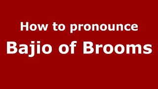 How to pronounce Bajio Of Brooms