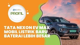 Profil Tata Nexon EV MAX, Mobil Listrik Baru, Hadir Lebih Bertenaga dan Baterai Lebih Besar