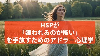 「HSPが『嫌われるのが怖い』を手放すためのアドラー心理学」
