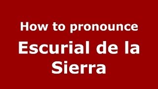 How to pronounce Escurial De La Sierra