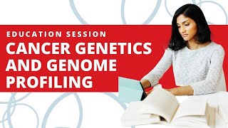 Understanding Cancer Genetics and Genome Profiling | Education Session